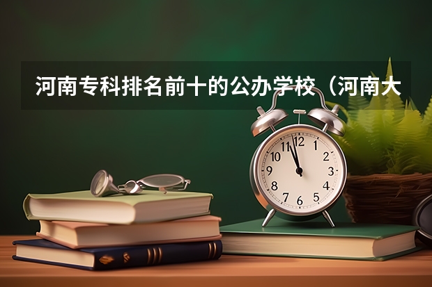 河南专科排名前十的公办学校（河南大专院校排名）