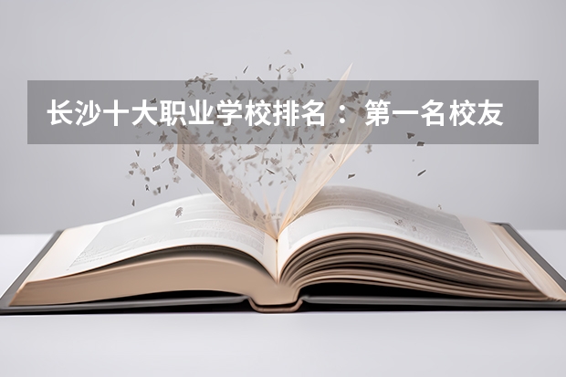 长沙十大职业学校排名 ：第一名校友有汪涵，电力类第二 湖南艺术类专科排名