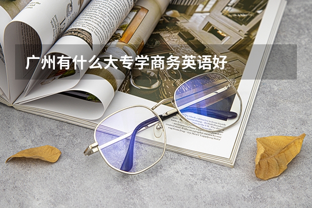 广州有什么大专学商务英语好