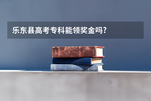 乐东县高考专科能领奖金吗?