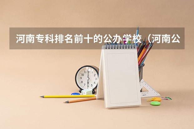 河南专科排名前十的公办学校（河南公办大专排名前十的学校）