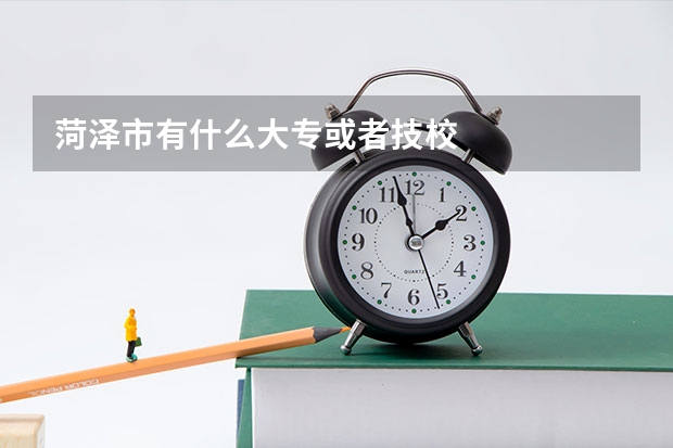 菏泽市有什么大专或者技校