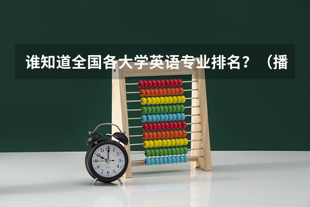 谁知道全国各大学英语专业排名?(播音主持可以考取那些大学啊?)