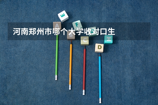 河南郑州市哪个大学收对口生