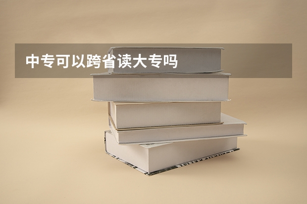 中专可以跨省读大专吗