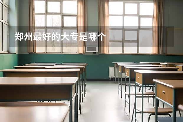 郑州最好的大专是哪个
