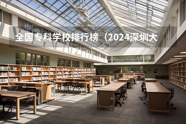 全国专科学校排行榜（2024深圳大专院校排行榜）