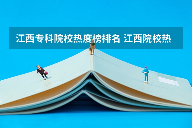 江西专科院校热度榜排名 江西院校热度榜在哪看