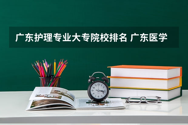 广东护理专业大专院校排名 广东医学类大专院校排名