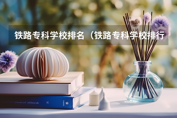 铁路专科学校排名（铁路专科学校排行榜）