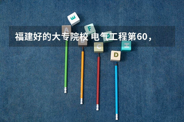 福建好的大专院校 电气工程第60，福建工程学院最好学科排名，交通运输工程第61