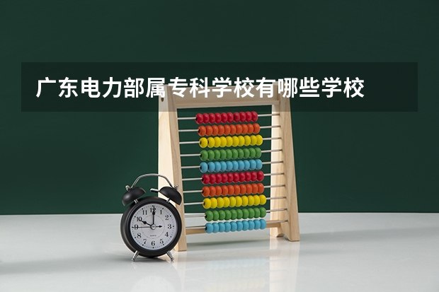 广东电力部属专科学校有哪些学校