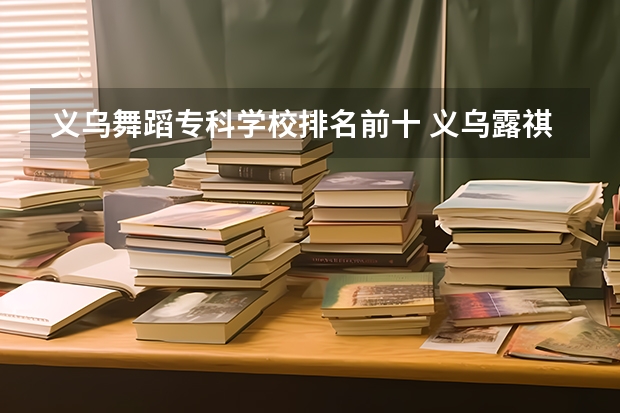 义乌舞蹈专科学校排名前十 义乌露祺舞蹈好不好