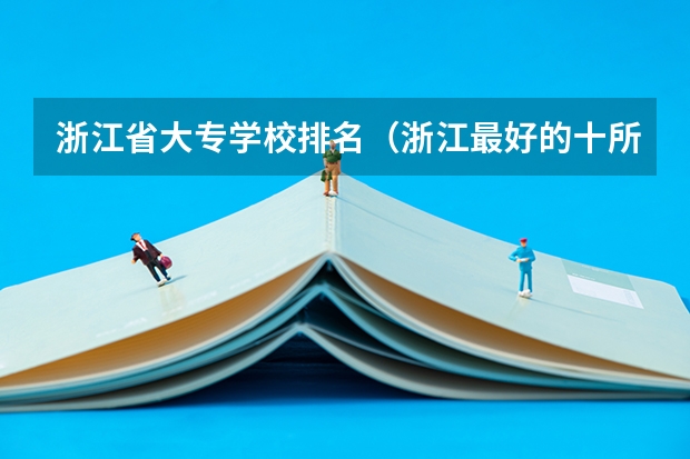 浙江省大专学校排名（浙江最好的十所大专）