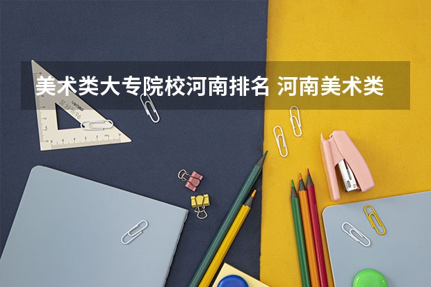 美术类大专院校河南排名 河南美术类比较好的大专