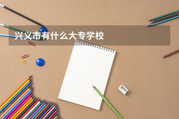 兴义市有什么大专学校