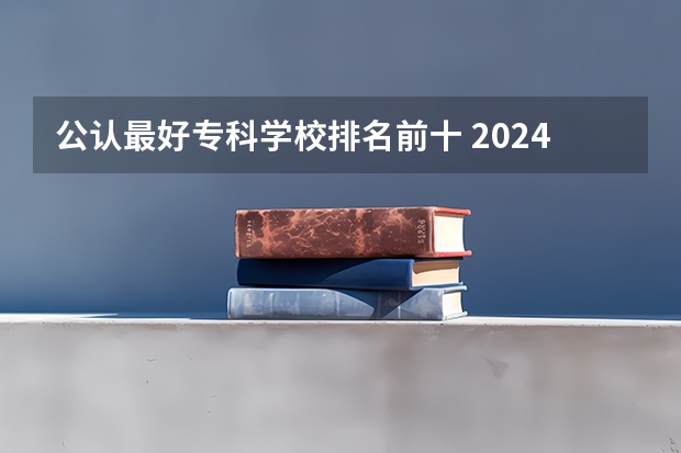 公认最好专科学校排名前十 2024福建十大专科学校排名