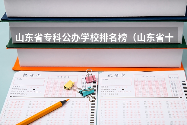山东省专科公办学校排名榜（山东省十大最好专科学校）
