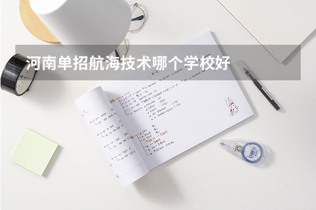 河南单招航海技术哪个学校好
