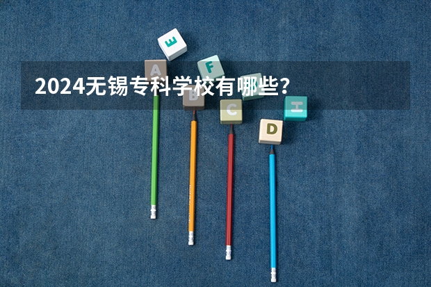 2024无锡专科学校有哪些？