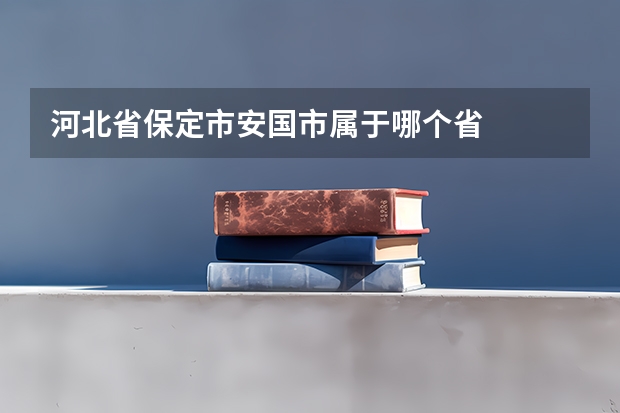 河北省保定市安国市属于哪个省