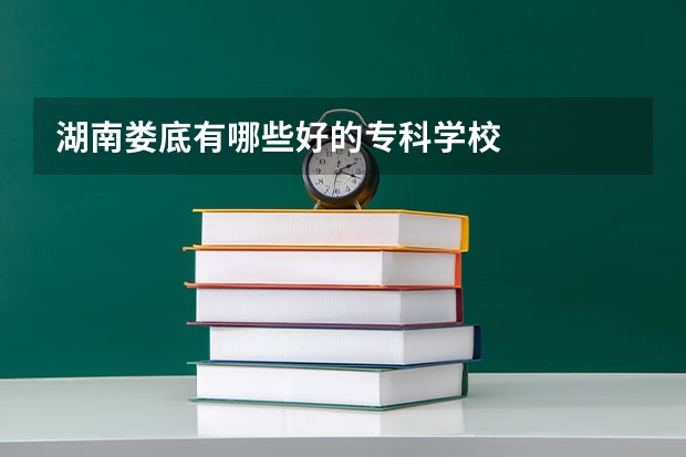 湖南娄底有哪些好的专科学校
