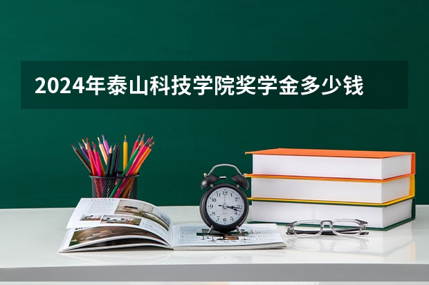 2024年泰山科技学院奖学金多少钱