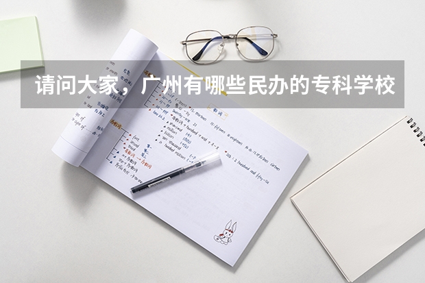 请问大家，广州有哪些民办的专科学校？