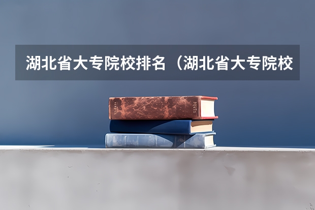 湖北省大专院校排名（湖北省大专院校排名）