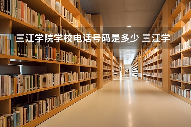 三江学院学校电话号码是多少 三江学院简介