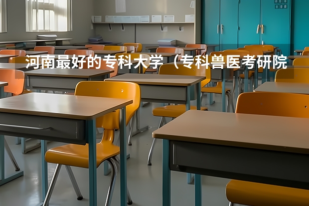河南最好的专科大学（专科兽医考研院校推荐）