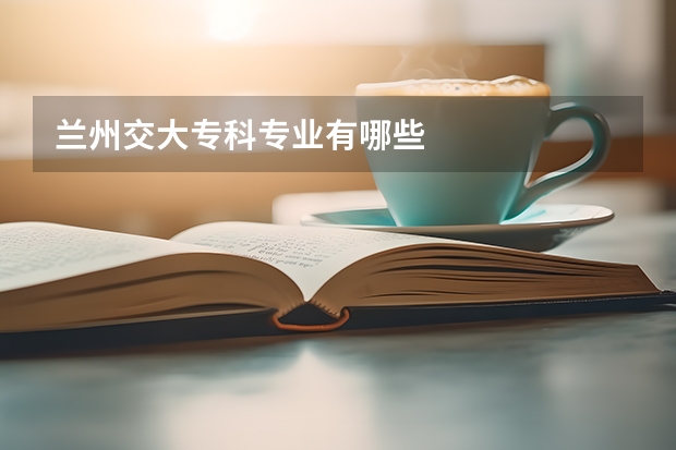 兰州交大专科专业有哪些
