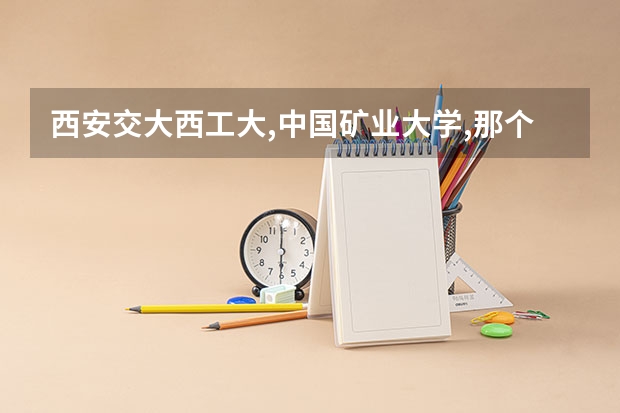 西安交大.西工大,中国矿业大学,那个好就业. 厦门有啥大学