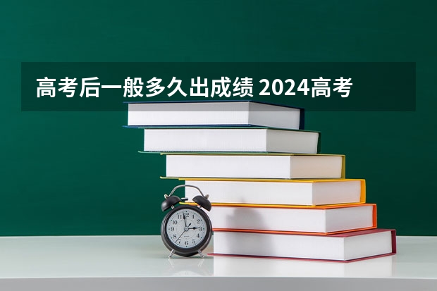 高考后一般多久出成绩 2024高考查分时间一览