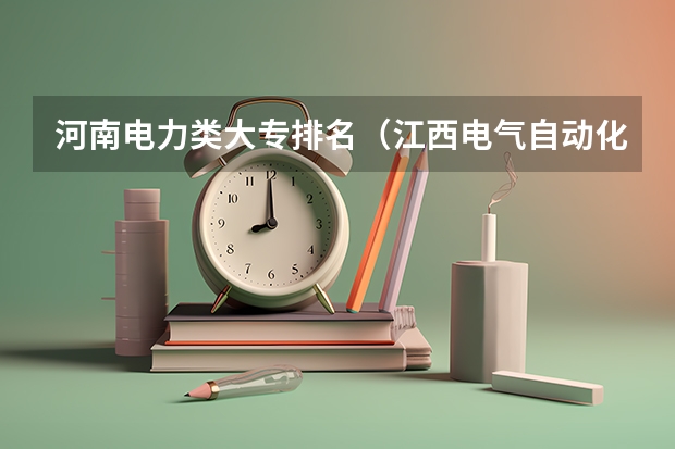 河南电力类大专排名（江西电气自动化公办大专排名）