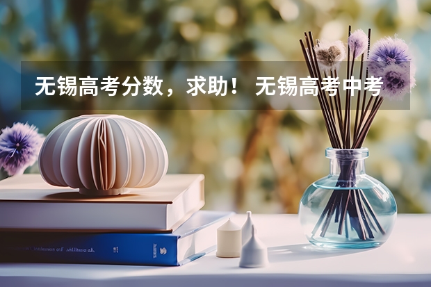 无锡高考分数，求助！ 无锡高考中考时间安排定了