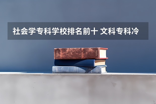 社会学专科学校排名前十 文科专科冷门专业排名
