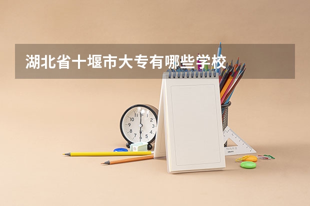 湖北省十堰市大专有哪些学校