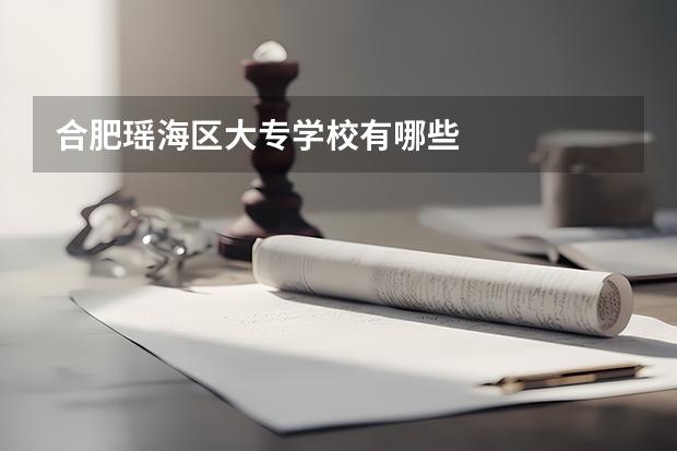 合肥瑶海区大专学校有哪些