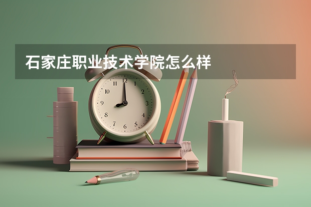 石家庄职业技术学院怎么样