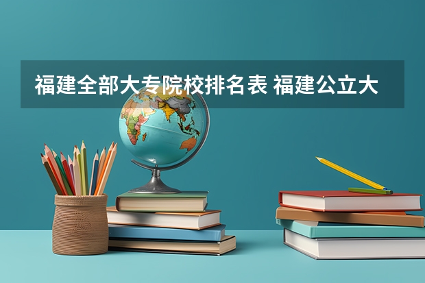福建全部大专院校排名表 福建公立大专院校排名