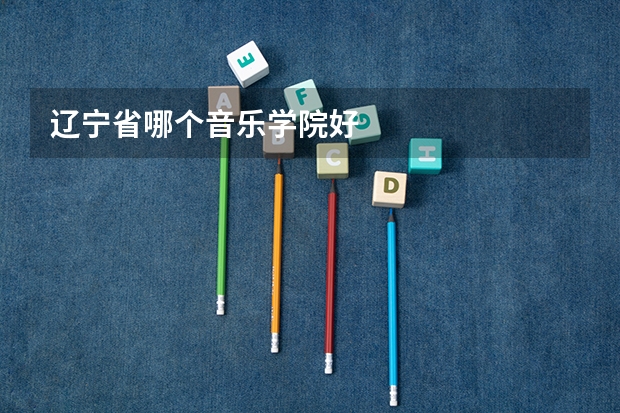 辽宁省哪个音乐学院好