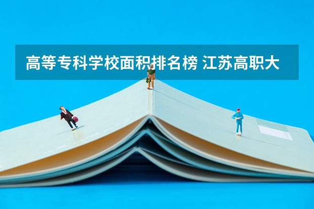 高等专科学校面积排名榜 江苏高职大专院校排名