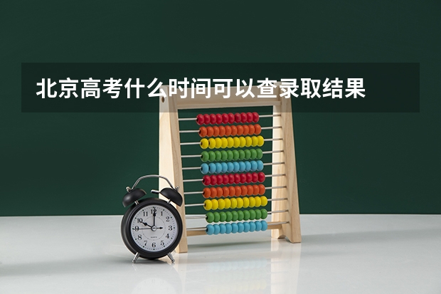 北京高考什么时间可以查录取结果