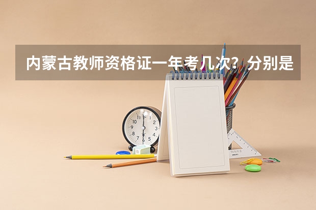 内蒙古教师资格证一年考几次？分别是什么时候？