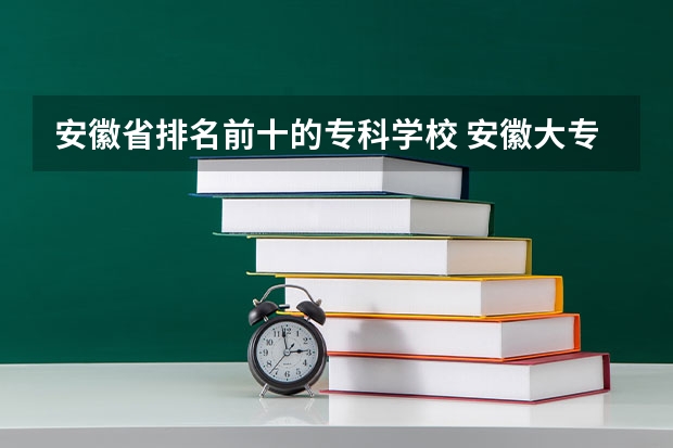 安徽省排名前十的专科学校 安徽大专排名前十的学校