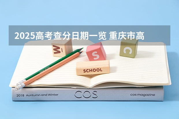 2025高考查分日期一览 重庆市高考成绩查询时间2025