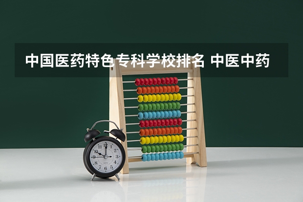 中国医药特色专科学校排名 中医中药学大专院校排名