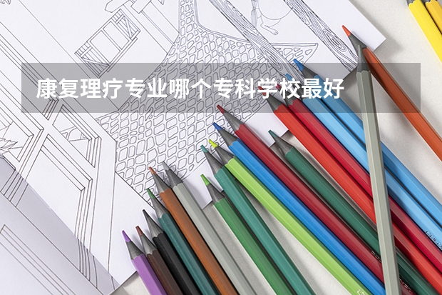 康复理疗专业哪个专科学校最好