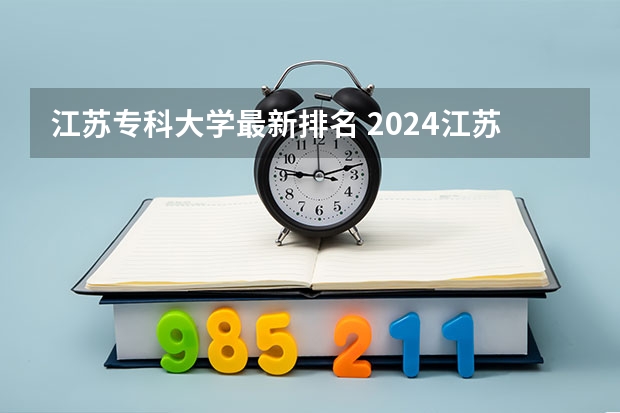江苏专科大学最新排名 2024江苏十大专科学校排名